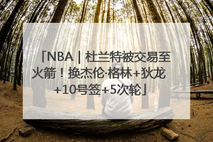 NBA｜杜兰特被交易至火箭！换杰伦·格林+狄龙+10号签+5次轮