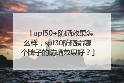 upf50+防晒效果怎么样，spf30防晒霜哪个牌子的防晒效果好？
